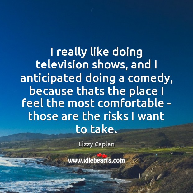 I really like doing television shows, and I anticipated doing a comedy, Lizzy Caplan Picture Quote