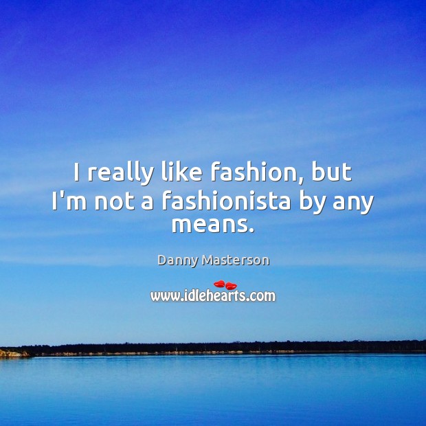 I really like fashion, but I’m not a fashionista by any means. Image