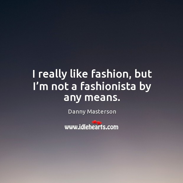 I really like fashion, but I’m not a fashionista by any means. Danny Masterson Picture Quote