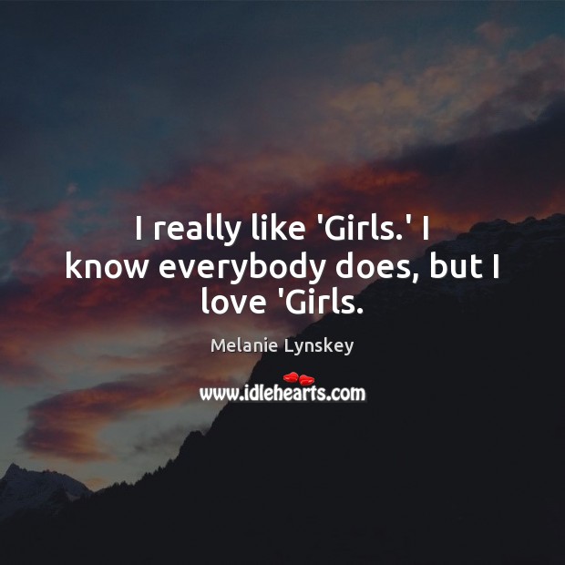 I really like ‘Girls.’ I know everybody does, but I love ‘Girls. Melanie Lynskey Picture Quote