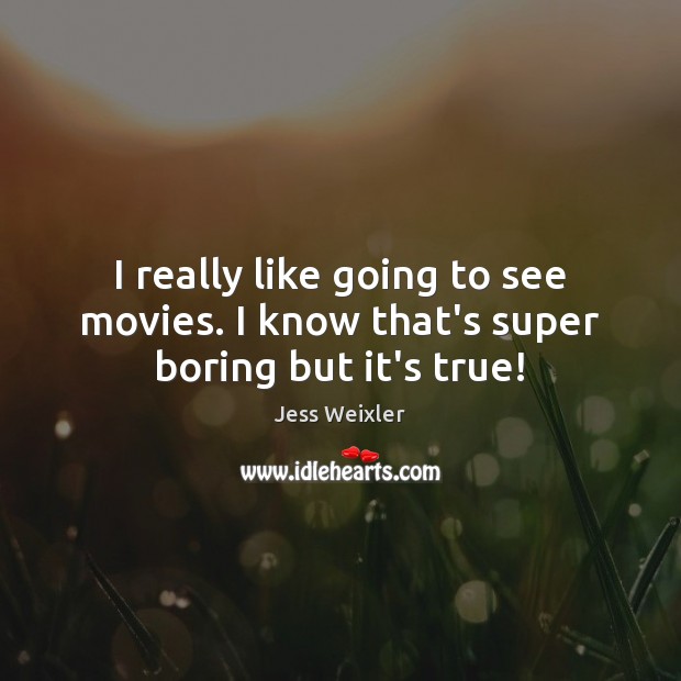 I really like going to see movies. I know that’s super boring but it’s true! Jess Weixler Picture Quote
