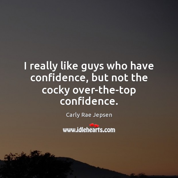 I really like guys who have confidence, but not the cocky over-the-top confidence. Image