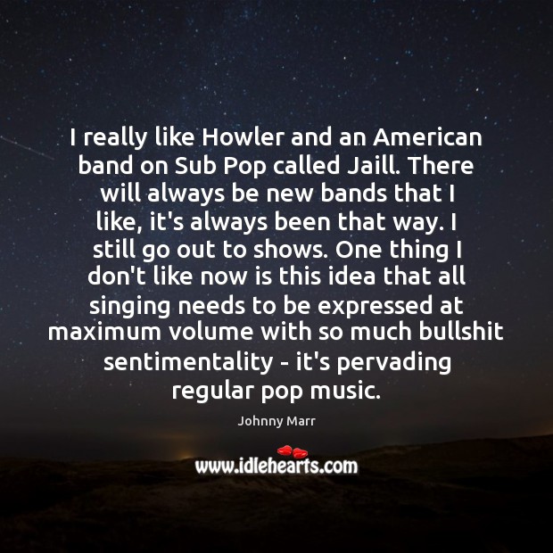 I really like Howler and an American band on Sub Pop called Johnny Marr Picture Quote