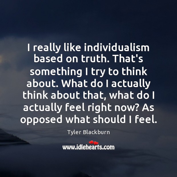 I really like individualism based on truth. That’s something I try to Tyler Blackburn Picture Quote