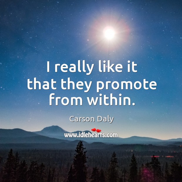 I really like it that they promote from within. Carson Daly Picture Quote