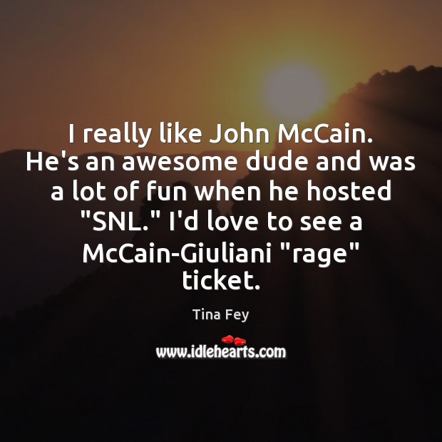 I really like John McCain. He’s an awesome dude and was a Tina Fey Picture Quote