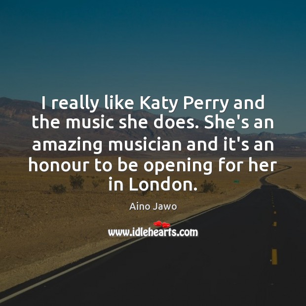 I really like Katy Perry and the music she does. She’s an Aino Jawo Picture Quote
