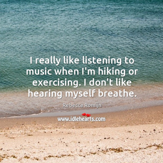 I really like listening to music when I’m hiking or exercising. I Rebecca Romijn Picture Quote