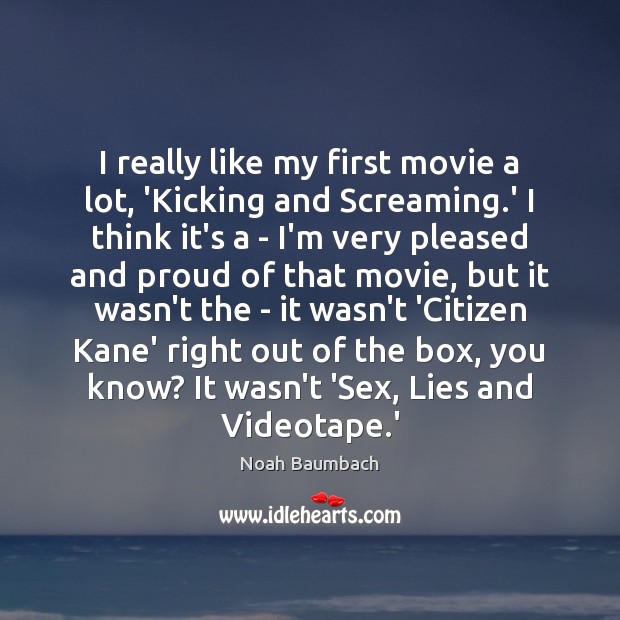 I really like my first movie a lot, ‘Kicking and Screaming.’ Noah Baumbach Picture Quote