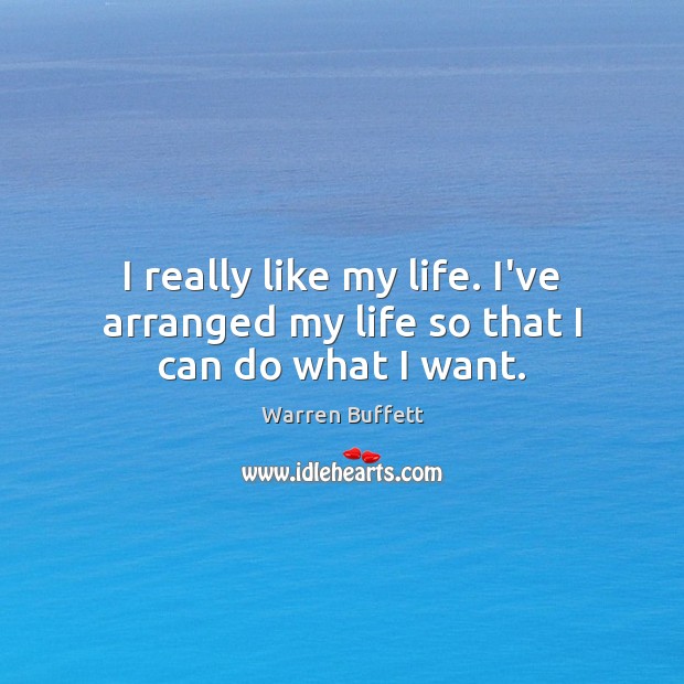 I really like my life. I’ve arranged my life so that I can do what I want. Warren Buffett Picture Quote