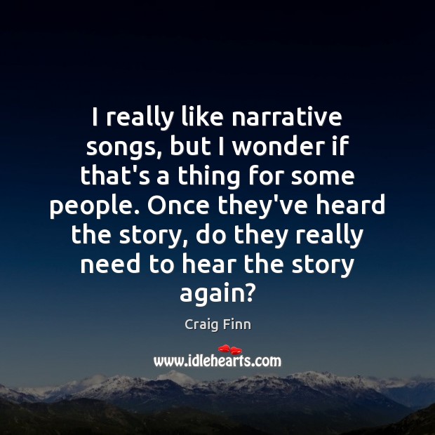 I really like narrative songs, but I wonder if that’s a thing Craig Finn Picture Quote