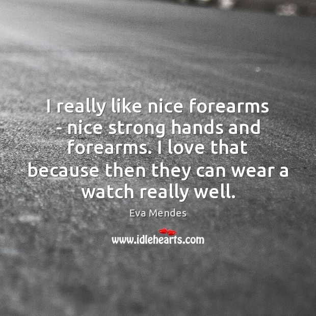 I really like nice forearms – nice strong hands and forearms. I Eva Mendes Picture Quote