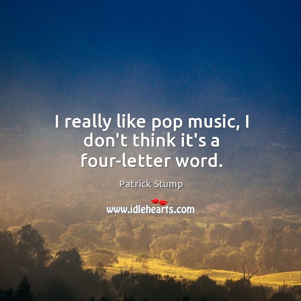 I really like pop music, I don’t think it’s a four-letter word. Patrick Stump Picture Quote