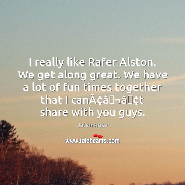I really like Rafer Alston. We get along great. We have a Jalen Rose Picture Quote