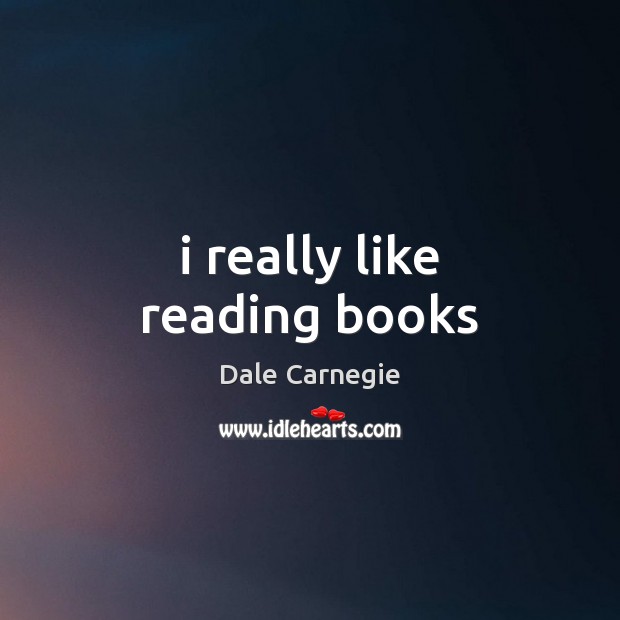 I really like reading books Dale Carnegie Picture Quote