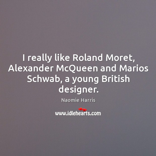 I really like Roland Moret, Alexander McQueen and Marios Schwab, a young British designer. Naomie Harris Picture Quote