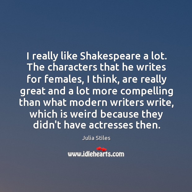 I really like Shakespeare a lot. The characters that he writes for Julia Stiles Picture Quote