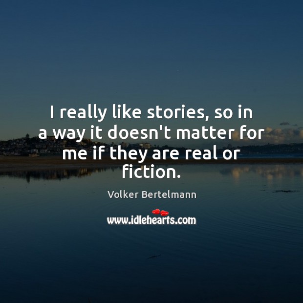 I really like stories, so in a way it doesn’t matter for me if they are real or fiction. Volker Bertelmann Picture Quote