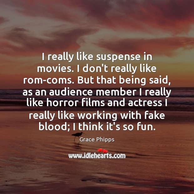 I really like suspense in movies. I don’t really like rom-coms. But Grace Phipps Picture Quote