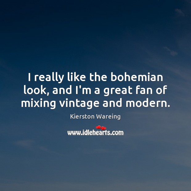 I really like the bohemian look, and I’m a great fan of mixing vintage and modern. Kierston Wareing Picture Quote