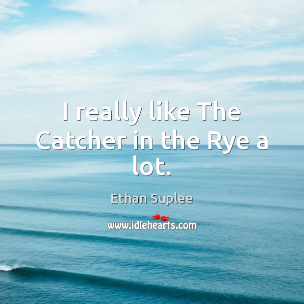 I really like The Catcher in the Rye a lot. Ethan Suplee Picture Quote