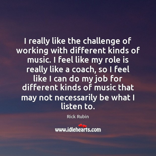 I really like the challenge of working with different kinds of music. Rick Rubin Picture Quote