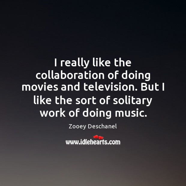 I really like the collaboration of doing movies and television. But I Zooey Deschanel Picture Quote