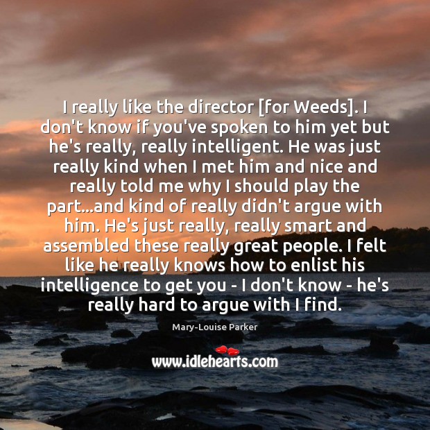 I really like the director [for Weeds]. I don’t know if you’ve Mary-Louise Parker Picture Quote