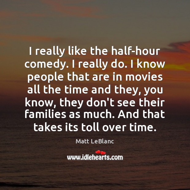 I really like the half-hour comedy. I really do. I know people Matt LeBlanc Picture Quote