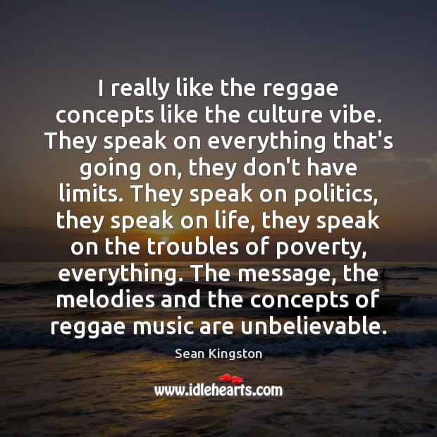 I really like the reggae concepts like the culture vibe. They speak Image