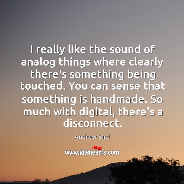 I really like the sound of analog things where clearly there’s something Andrew Bird Picture Quote