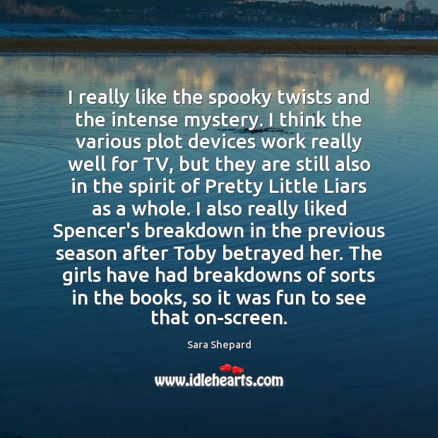 I really like the spooky twists and the intense mystery. I think Sara Shepard Picture Quote
