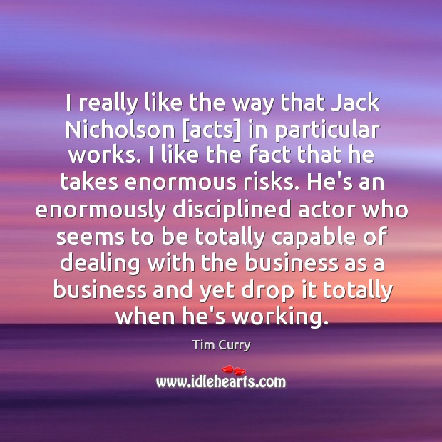 I really like the way that Jack Nicholson [acts] in particular works. Tim Curry Picture Quote