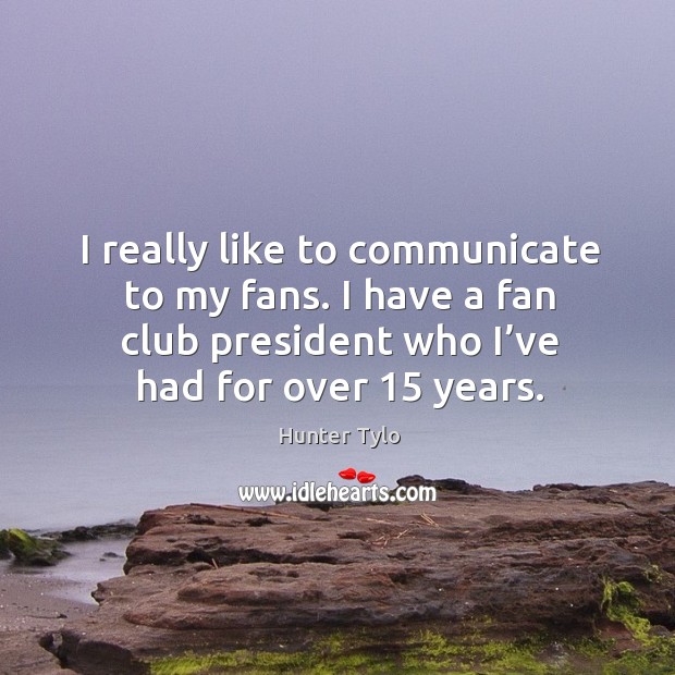 I really like to communicate to my fans. I have a fan club president who I’ve had for over 15 years. Hunter Tylo Picture Quote