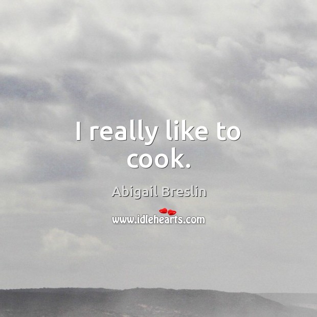 I really like to cook. Abigail Breslin Picture Quote
