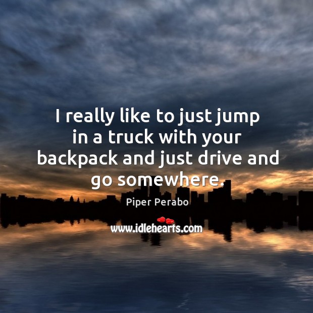 I really like to just jump in a truck with your backpack and just drive and go somewhere. Image