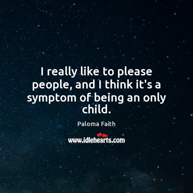 I really like to please people, and I think it’s a symptom of being an only child. Paloma Faith Picture Quote