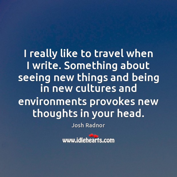 I really like to travel when I write. Something about seeing new Josh Radnor Picture Quote