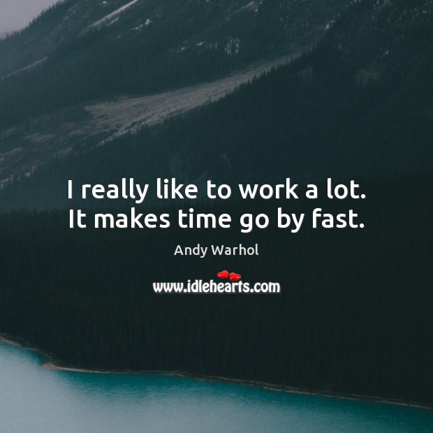 I really like to work a lot. It makes time go by fast. Andy Warhol Picture Quote