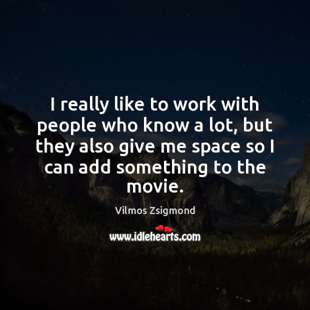 I really like to work with people who know a lot, but Vilmos Zsigmond Picture Quote