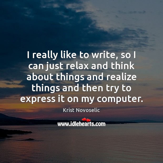 I really like to write, so I can just relax and think Image