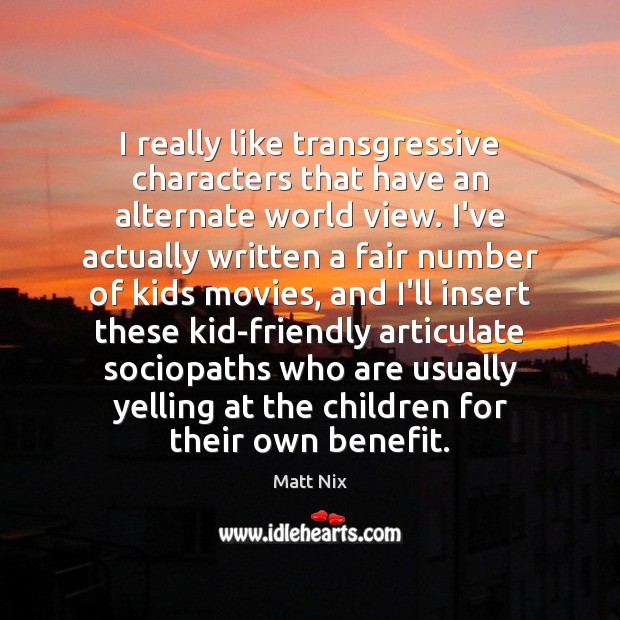 I really like transgressive characters that have an alternate world view. I’ve Matt Nix Picture Quote