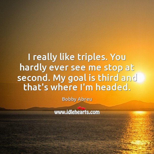 I really like triples. You hardly ever see me stop at second. Bobby Abreu Picture Quote