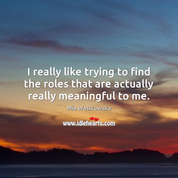 I really like trying to find the roles that are actually really meaningful to me. Mia Wasikowska Picture Quote