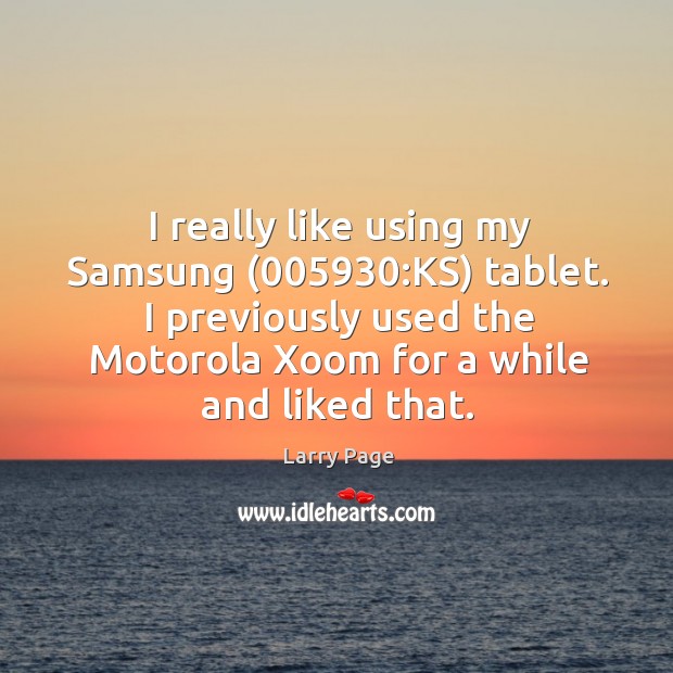 I really like using my samsung (005930:ks) tablet. I previously used the motorola xoom for a while and liked that. Larry Page Picture Quote