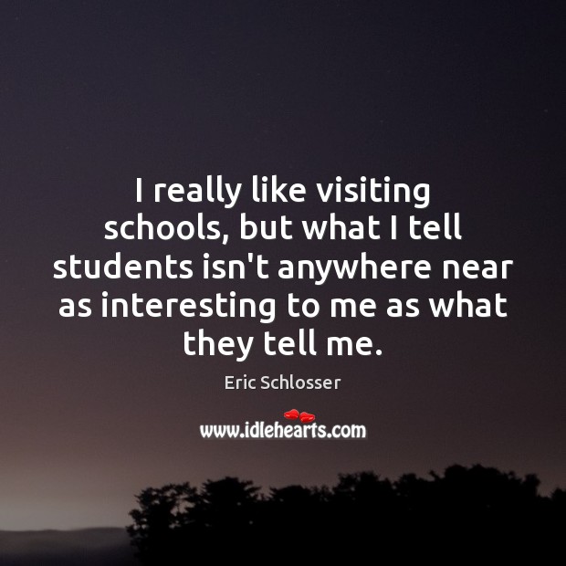 I really like visiting schools, but what I tell students isn’t anywhere Eric Schlosser Picture Quote