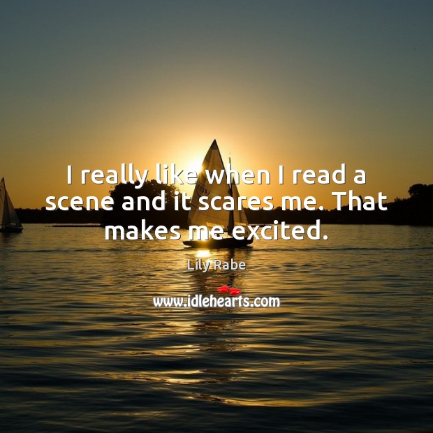 I really like when I read a scene and it scares me. That makes me excited. Lily Rabe Picture Quote