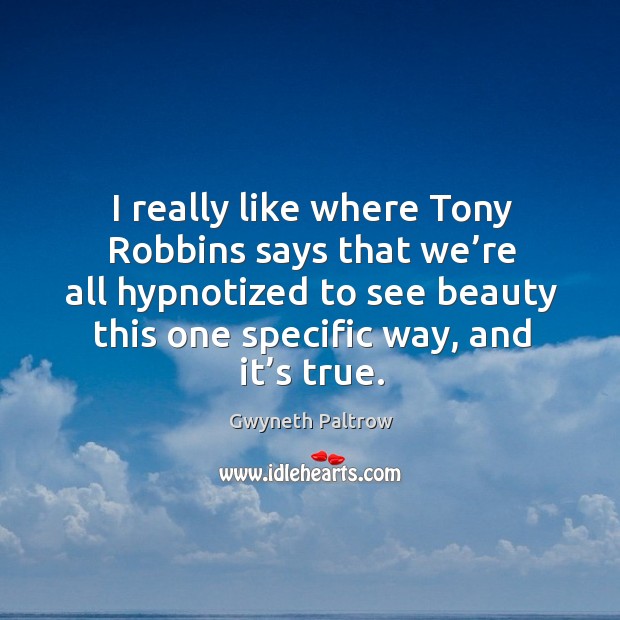 I really like where tony robbins says that we’re all hypnotized to see beauty this one specific way, and it’s true. Gwyneth Paltrow Picture Quote