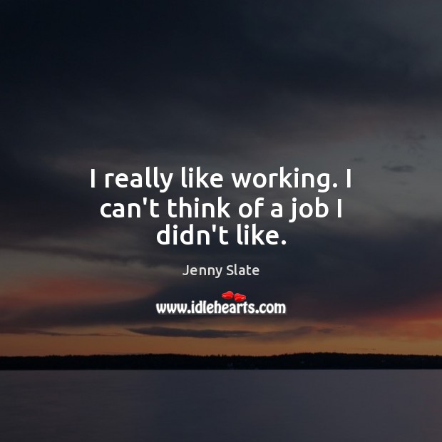 I really like working. I can’t think of a job I didn’t like. Jenny Slate Picture Quote