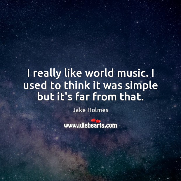 I really like world music. I used to think it was simple but it’s far from that. Jake Holmes Picture Quote